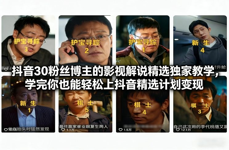 抖音30粉丝博主的影视解说精选独家教学，学完你也能轻松上抖音精选计划变现-云享网创