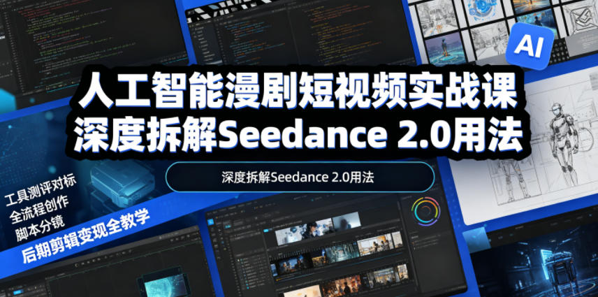 人工智能漫剧短视频实战课，深度拆解Seedance 2.0用法，工具测评对标+全流程创作+脚本分镜+后期剪辑变现全教学-云享网创