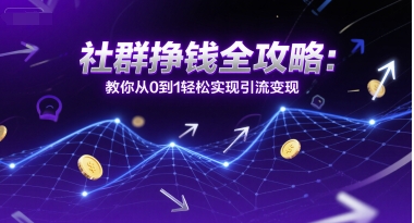 社群挣钱全攻略：教你从0到1轻松实现引流变现-云享网创