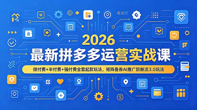2026最新拼多多运营实战课，微付费+半付费+强付费全套起款玩法，矩阵叠券AI推广防断流3.0玩法-云享网创