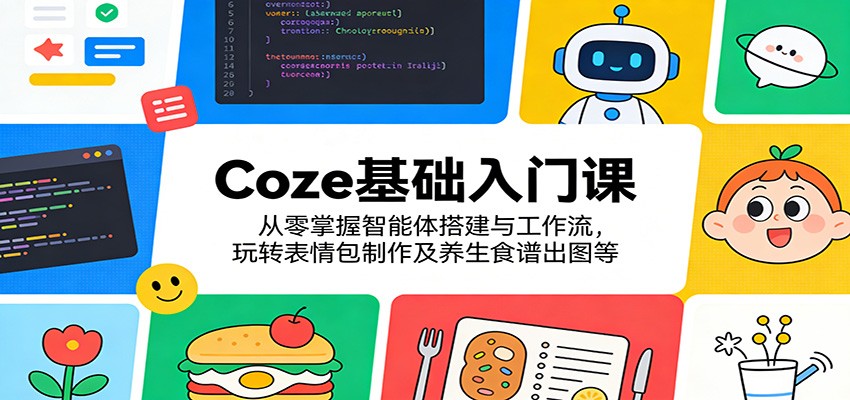 Coze基础入门课：从零掌握智能体搭建与工作流，玩转表情包制作及养生食谱出图等-云享网创
