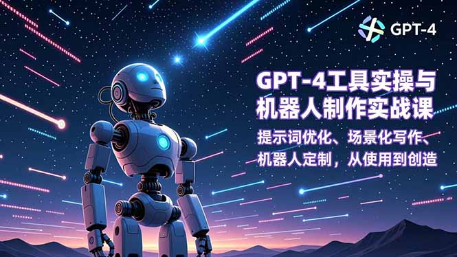 GPT-4工具实操与机器人制作实战课:提示词优化、场景化写作、机器人定制,从使用到创造-云享网创