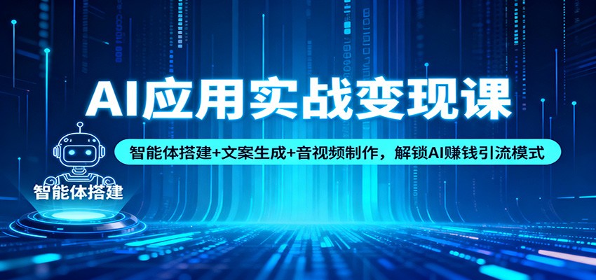 AI应用实战变现课:智能体搭建+文案生成+音视频制作,解锁AI赚钱引流模式-云享网创