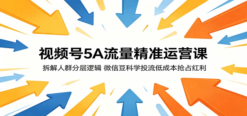 视频号5A流量精准运营课：拆解人群分层逻辑，微信豆科学投流低成本抢占红利-云享网创