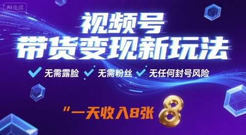 视频号带货变现新玩法，无需露脸，无需粉丝，无任何封号风险，一天收益8张【揭秘】-云享网创