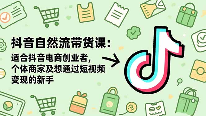 抖音自然流带货课:适合抖音电商创业者,个体商家及想通过短视频变现的新手-云享网创