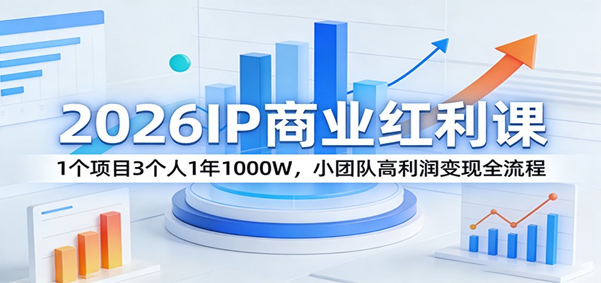 2026IP商业红利课：1个项目3个人1年1000W，小团队高利润变现全流程-云享网创