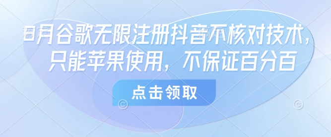 8月谷歌无限注册抖音不核对技术，只能苹果使用，不保证百分百-云享网创