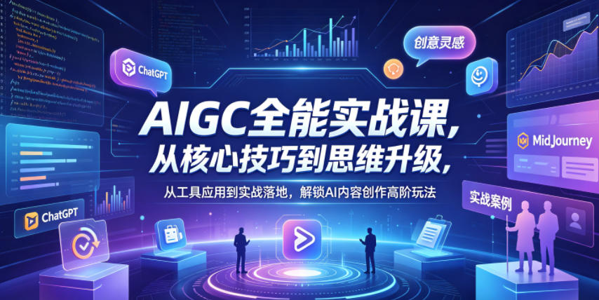 AIGC全能实战课，从核心技巧到思维升级，从工具应用到实战落地，解锁AI内容创作高阶玩法-云享网创