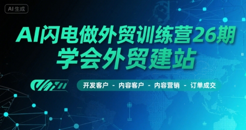 AI闪电做外贸训练营26期，学会外贸建站-开发客户-内容营销-订单成交-云享网创