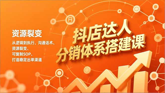 抖店达人分销体系搭建课，从逻辑到执行、沟通话术、资源裂变，可复制SOP，打造稳定出单渠道-云享网创