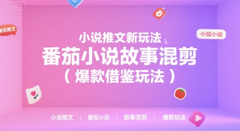 小说推文新玩法，番茄小说故事混剪(爆款借鉴玩法)-云享网创