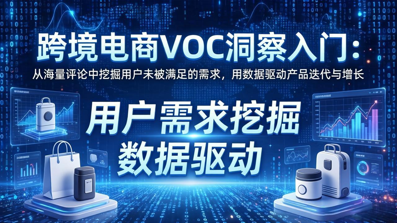 跨境电商VOC洞察入门：从海量评论中挖掘用户未被满足的需求，用数据驱动产品迭代与增长-云享网创
