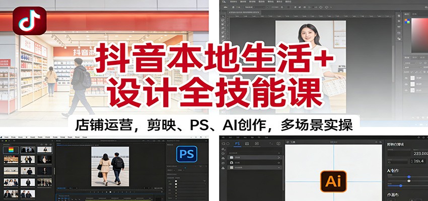 抖音本地生活+设计全技能课:店铺运营,剪映、PS、AI创作,多场景实操-云享网创