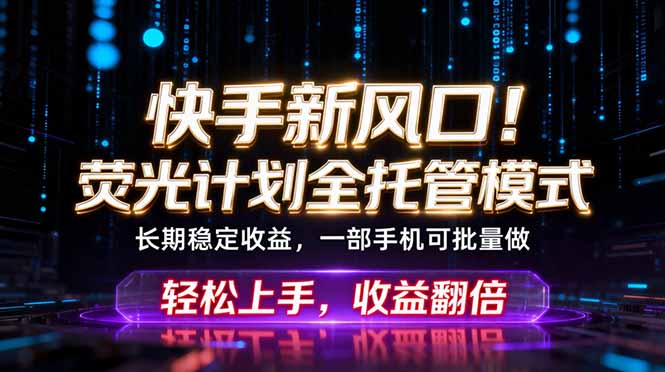 快手新风口！荧光计划全托管躺赚，不用自己干，批量操作月入3W+-云享网创