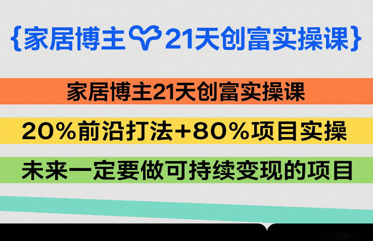 家居博主21天创富实操课，20%前沿打法+80%项目实操，未来一定要做可持续变现的项目-云享网创