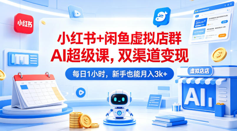 小红书+闲鱼虚拟店群AI超级课,双渠道变现,每日1小时,新手也能月入3k+-云享网创