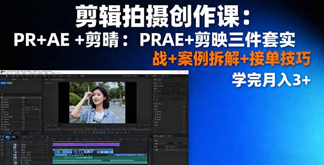 剪辑拍摄创作课：PR+AE+剪映三件套实战+案例拆解+接单技巧，学完月入3+-云享网创