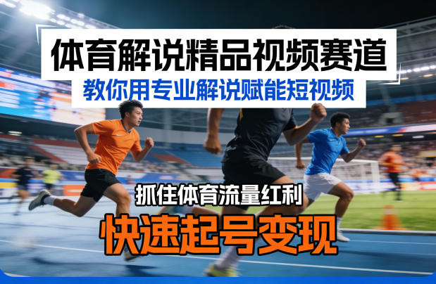 体育解说精品视频赛道，教你用专业解说赋能短视频，抓住体育流量红利，快速起号变现-云享网创