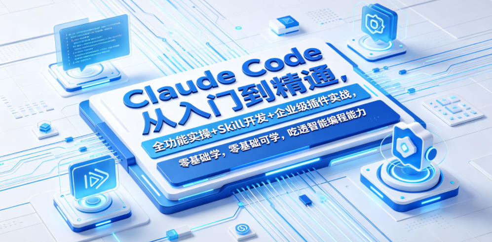 Claude Code从入门到精通，全功能实操+Skill开发+企业级插件实战，零基础可学，吃透智能编程全能力(更新0712)-云享网创