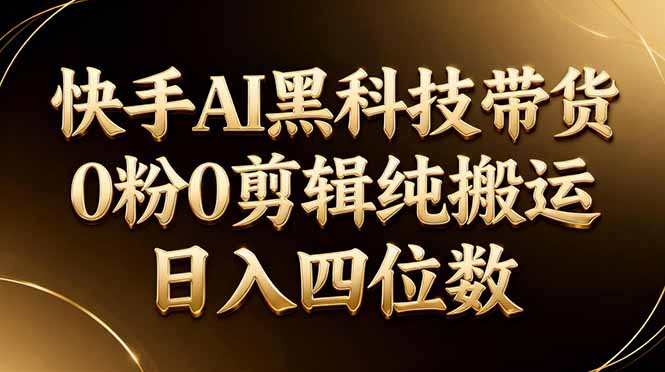 26年最新快手AI黑科技带货,0粉0剪辑,纯搬运,日入四位数-云享网创