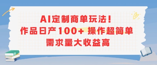 AI定制商单玩法，作品日产100+操作超简单，需求量大收益高-云享网创