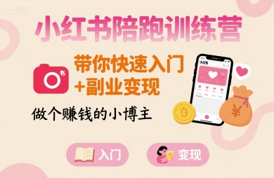 小红书陪跑训练营，带你快速入门+副业变现，做个賺钱的小博主-云享网创