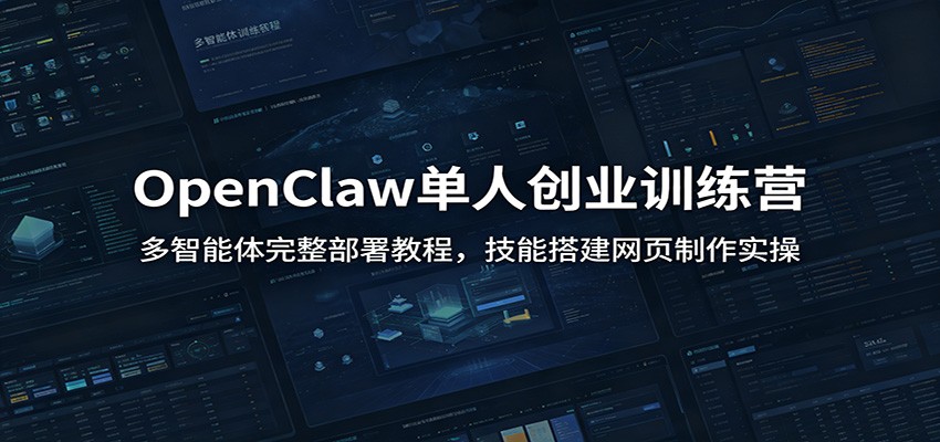 OpenClaw单人创业训练营：多智能体完整部署教程，技能搭建网页制作实操-云享网创