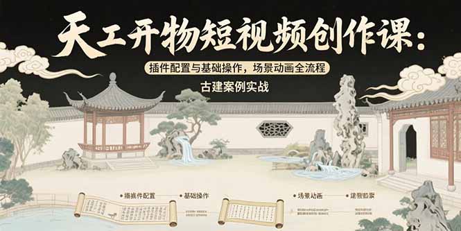 天工开物短视频创作课：插件配置与基础操作，场景动画全流程 古建案例实战-云享网创