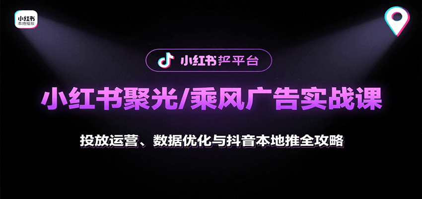 小红书聚光/乘风广告实战课：投放运营、数据优化与抖音本地推全攻略-云享网创