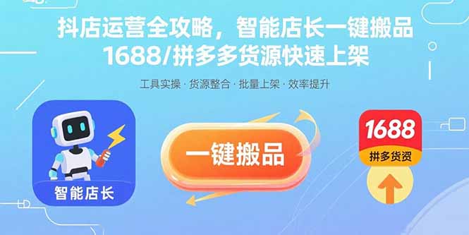 抖店运营全攻略,智能店长一键搬品,1688/拼多多货源快速上架-云享网创