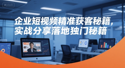 企业短视频精准获客秘籍,实战分享落地独门秘籍-云享网创