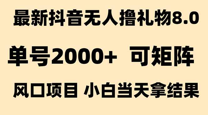 抖音无人撸礼物8.0玩法 全新风口 见效果快 全无人 单号当天产出2000+-云享网创