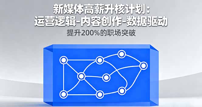 新媒体高薪升核计划：运营逻辑-内容创作-数据驱动，提升200%的职场突破-云享网创
