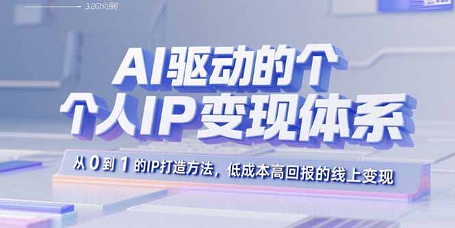 AI驱动的个人IP变现体系：从0到1的IP打造方法，低成本高回报的线上变现-云享网创