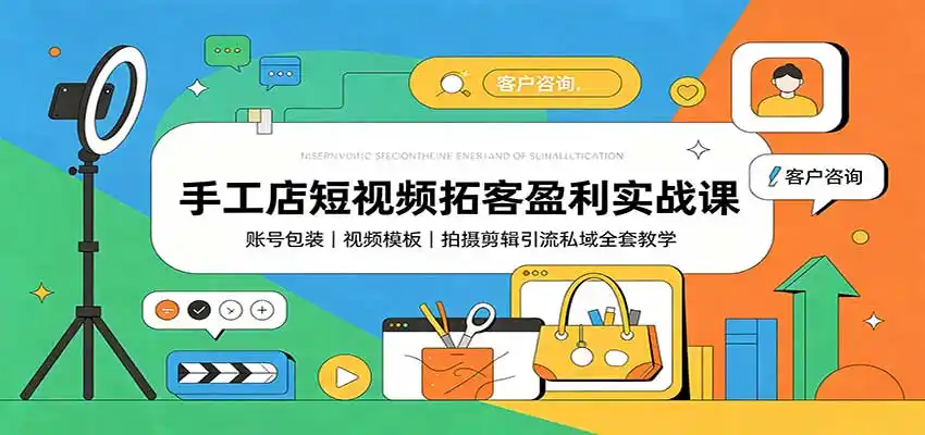 手工店短视频拓客盈利实战课：账号包装，视频模板，拍摄剪辑引流私域全套教学-云享网创