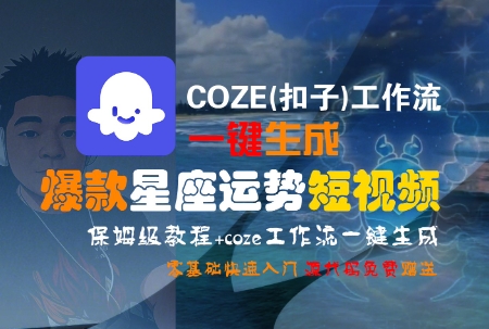 COZE(扣子)工作流一键生成爆款星座运势短视频,保姆级教程,零基础快速入门-云享网创