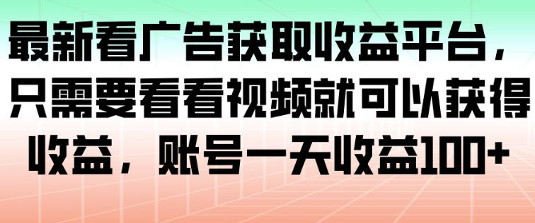 最新看广告获取收益平台,只需要看看视频就可以获得收益,账号一天收益100+-云享网创