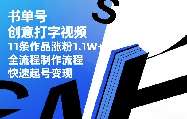 书单号创意打字视频，11条作品涨粉1.1W+，全流程制作流程，快速起号变现-云享网创