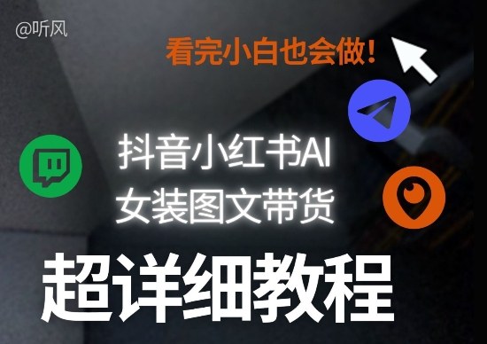 抖音小红书AI女装图文带货教程全拆解！小白看了也会做，可批量可矩阵玩法-云享网创