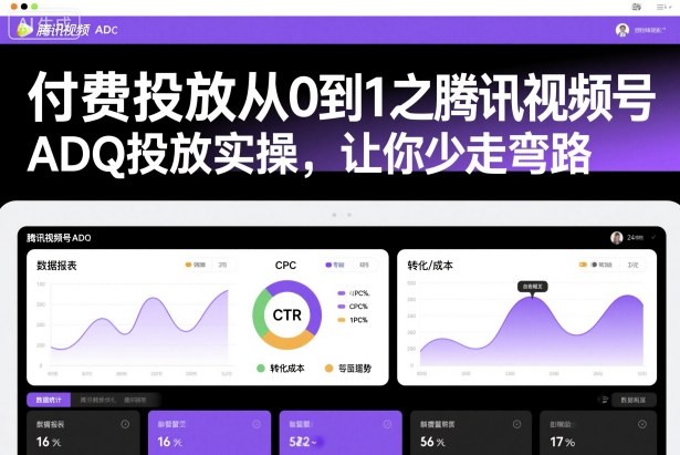 付费投放从0到1之腾讯视频号ADQ投放实操,让你少走弯路-云享网创