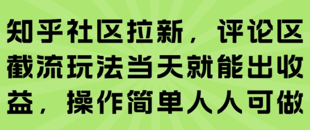 知乎社区拉新，评论区截流玩法当天就能出收益，操作简单人人可做-云享网创