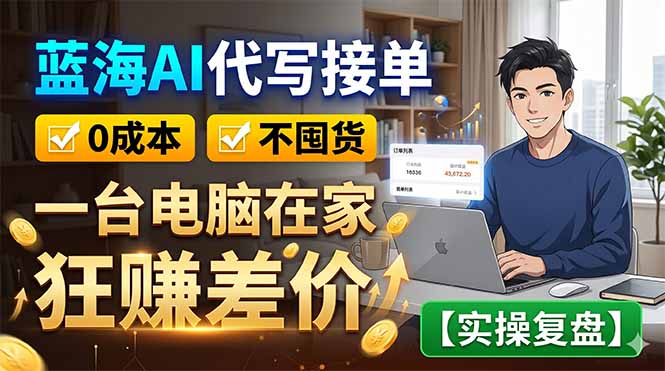 蓝海AI代写接单：0成本不囤货，一台电脑在家狂赚差价【实操复盘】-云享网创