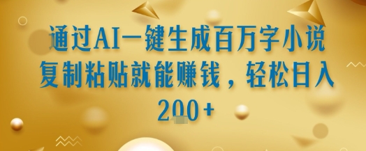 通过AI一键生成百万字小说复制粘贴就能挣钱，轻松日入2张+【揭秘】-云享网创