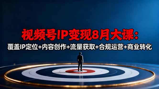 视频号IP变现8月大课,覆盖IP定位+内容创作+流量获取+合规运营+商业转化-云享网创