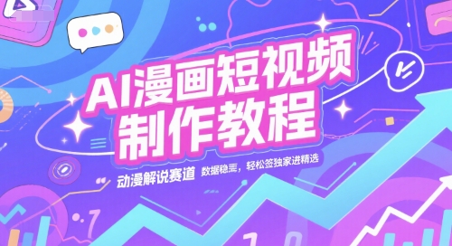 AI漫画短视频制作教程，动漫解说赛道，数据稳定且流量高，轻松签独家进精选-云享网创