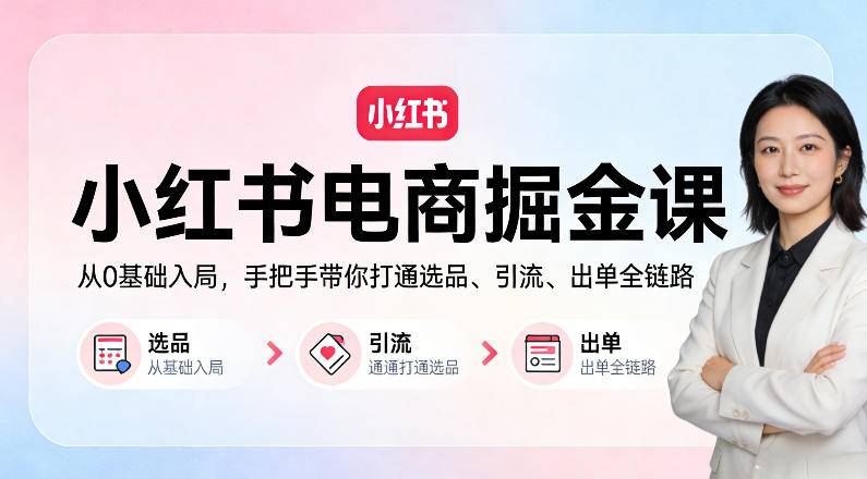 小红书电商掘金课：从0基础入局，手把手带你打通选品、引流、出单全链路-云享网创