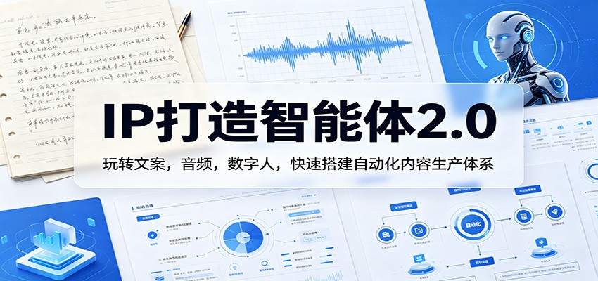 IP打造智能体2.0：玩转文案，音频，数字人，快速搭建自动化内容生产体系-云享网创