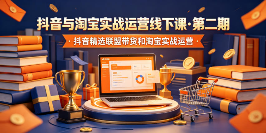 抖音与淘宝实战运营线下课·第二期，抖音精选联盟带货和淘宝实战运营-云享网创