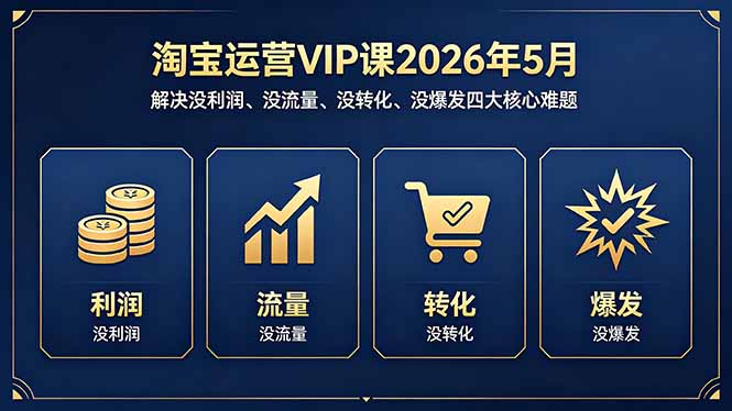 淘宝运营VIP课2026年5月:解决没利润、没流量、没转化、没爆发四大核心难题-云享网创
